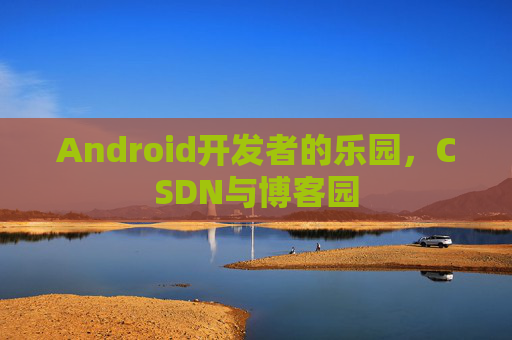 Android开发者的乐园，CSDN与博客园