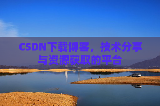 CSDN下载博客，技术分享与资源获取的平台